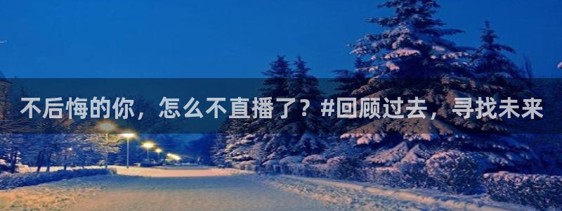 nba在线直播观看直播说球帝：不后悔的你，怎么不直播了？#回顾过去，寻找未来
